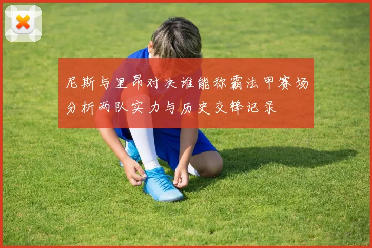 尼斯与里昂对决谁能称霸法甲赛场分析两队实力与历史交锋记录