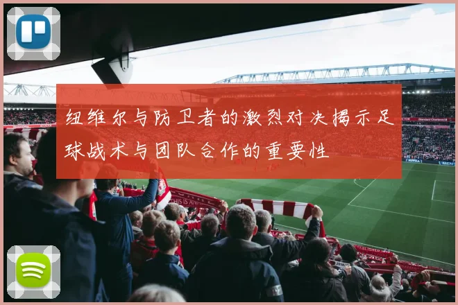 纽维尔与防卫者的激烈对决揭示足球战术与团队合作的重要性