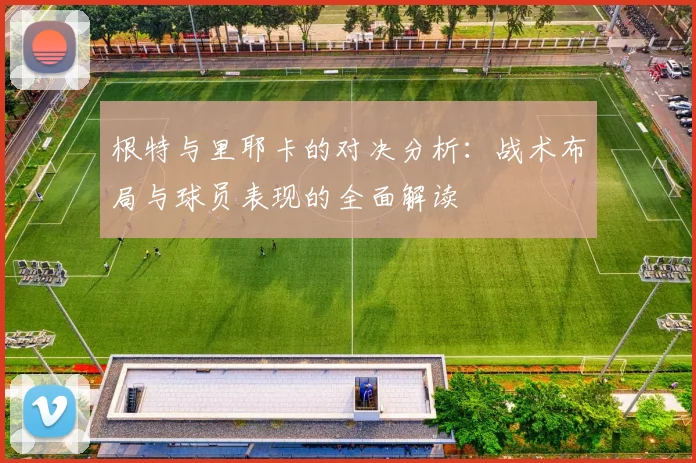 根特与里耶卡的对决分析：战术布局与球员表现的全面解读