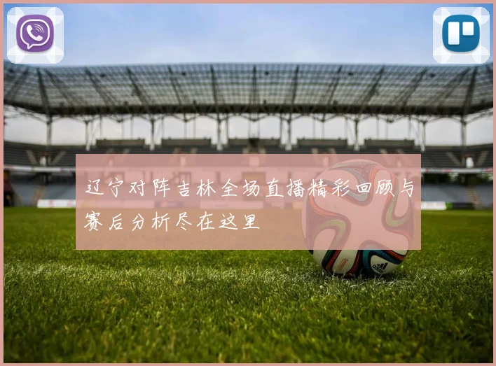 辽宁对阵吉林全场直播精彩回顾与赛后分析尽在这里