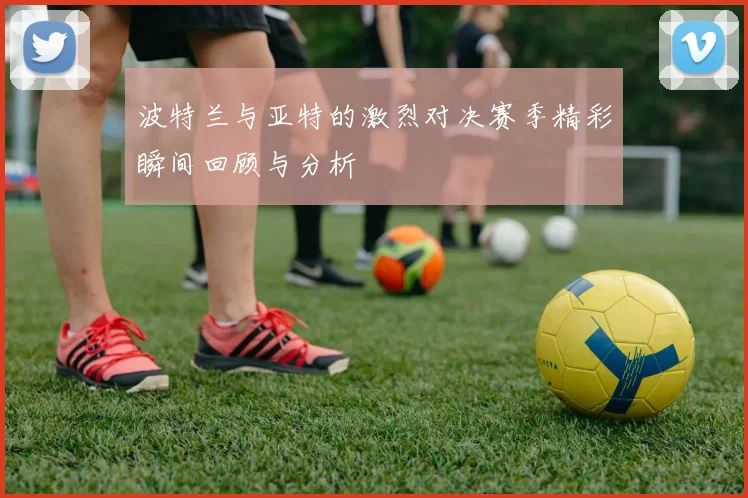 波特兰与亚特的激烈对决赛季精彩瞬间回顾与分析